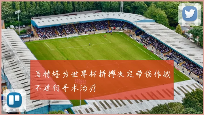 马特塔为世界杯拼搏决定带伤作战不进行手术治疗