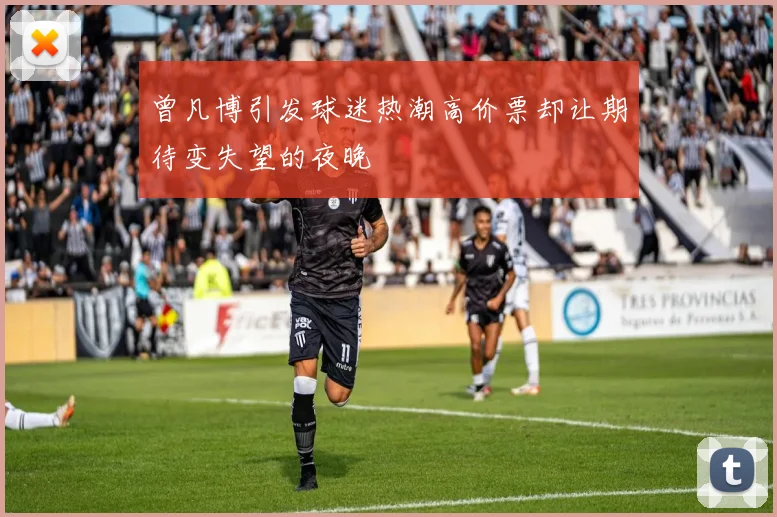曾凡博引发球迷热潮高价票却让期待变失望的夜晚