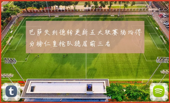 巴萨失利德转更新五大联赛场均得分榜仁皇枪队稳居前三名