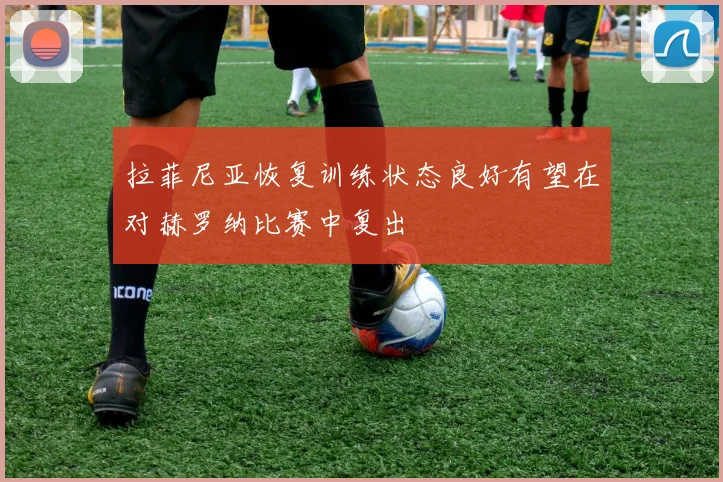 拉菲尼亚恢复训练状态良好有望在对赫罗纳比赛中复出