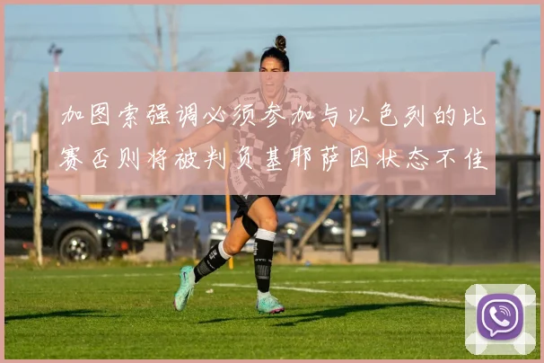 加图索强调必须参加与以色列的比赛否则将被判负基耶萨因状态不佳缺阵