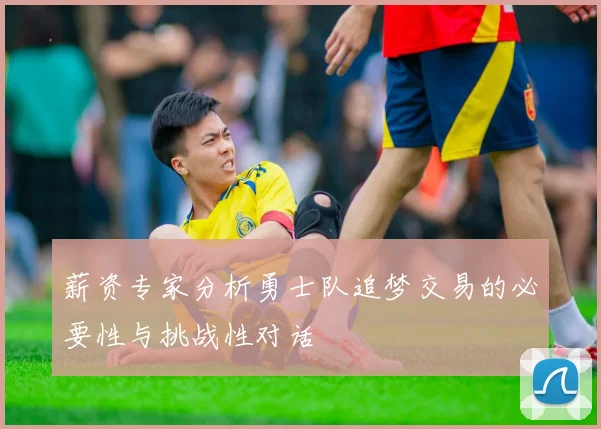 薪资专家分析勇士队追梦交易的必要性与挑战性对话