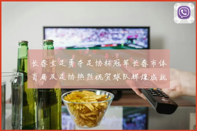 长春女足勇夺足协杯冠军长春市体育局及足协热烈祝贺球队辉煌成就