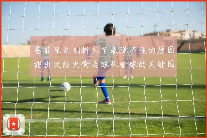 墨菲深刻剖析末节表现不佳的原因指出攻防失衡是球队输球的关键因素