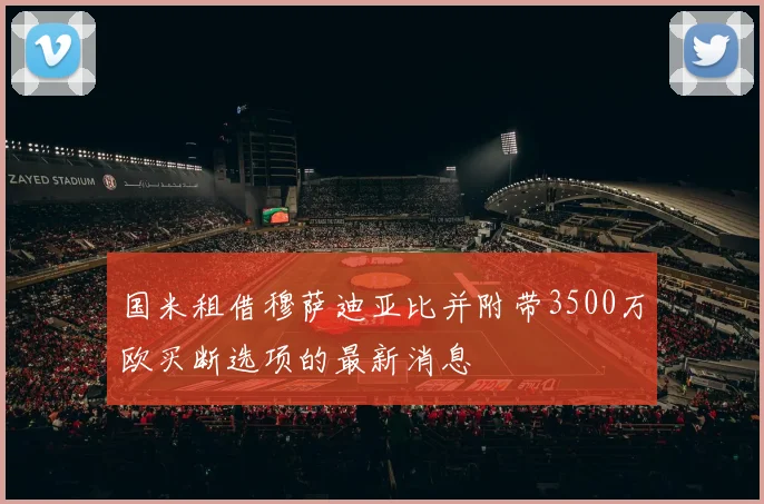 国米租借穆萨迪亚比并附带3500万欧买断选项的最新消息