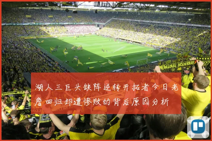 湖人三巨头缺阵逆转开拓者今日老詹回归却遭惨败的背后原因分析