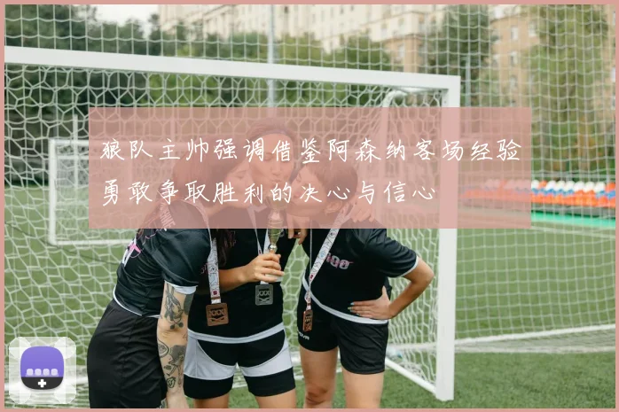 狼队主帅强调借鉴阿森纳客场经验勇敢争取胜利的决心与信心