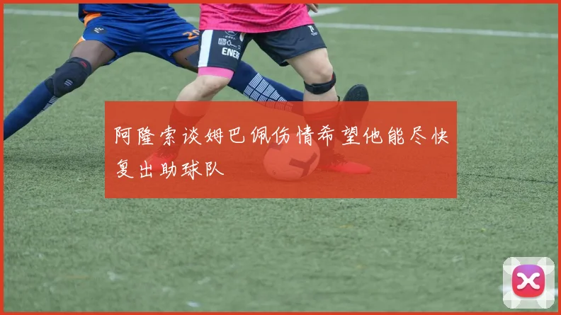 阿隆索谈姆巴佩伤情希望他能尽快复出助球队