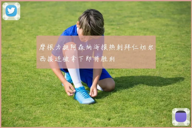 摩根力挺阿森纳海报热刺拜仁切尔西接连被拿下即将胜利
