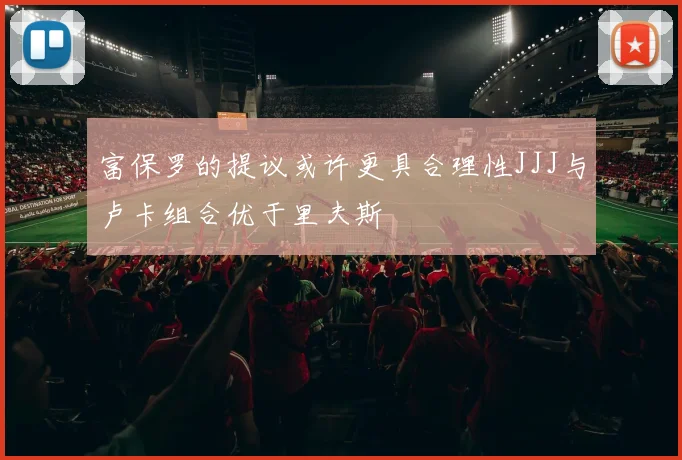 富保罗的提议或许更具合理性JJJ与卢卡组合优于里夫斯